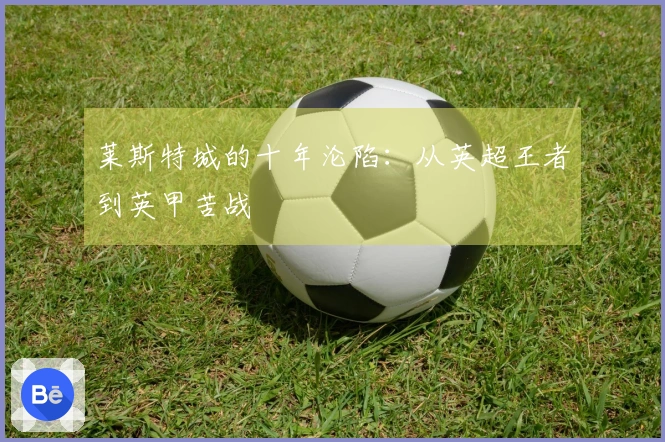 莱斯特城的十年沦陷：从英超王者到英甲苦战