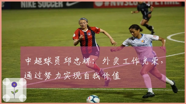 中超球员邱忠辉：外卖工作光荣，通过努力实现自我价值