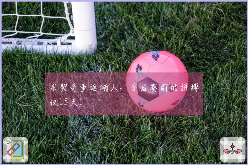 东契奇重返湖人，季后赛前的拼搏仅15天！