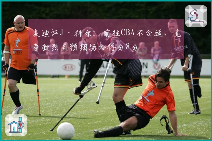 麦迪评J·科尔：前往CBA不合适，竞争激烈且预期场均得分8分