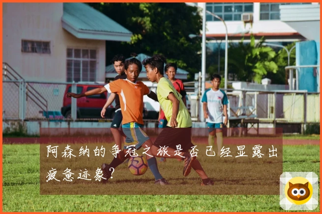 阿森纳的争冠之旅是否已经显露出疲惫迹象？