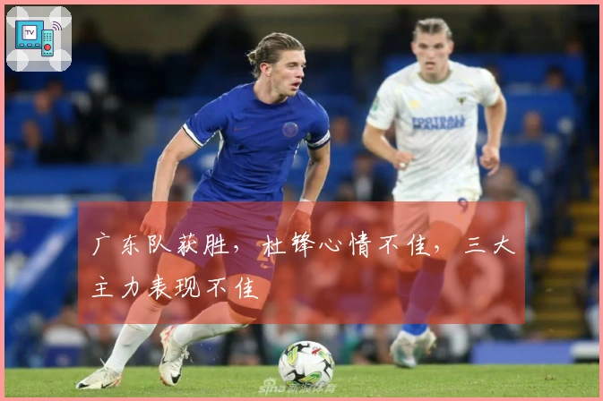 广东队获胜，杜锋心情不佳，三大主力表现不佳