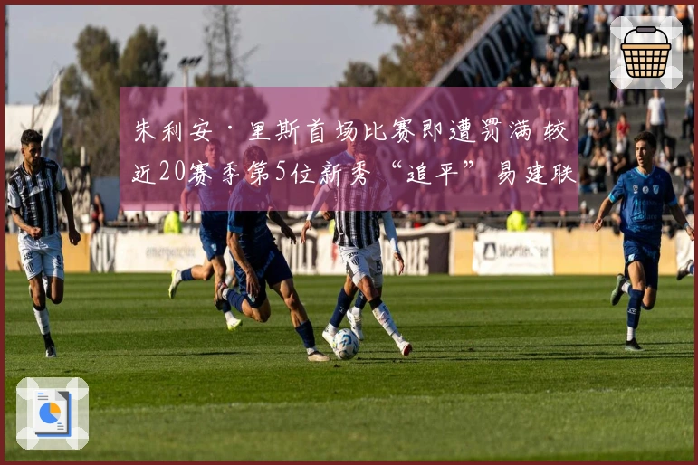 朱利安·里斯首场比赛即遭罚满 较近20赛季第5位新秀“追平”易建联与埃迪