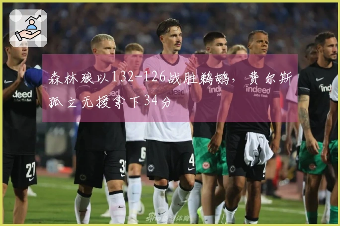 森林狼以132-126战胜鹈鹕，费尔斯孤立无援拿下34分