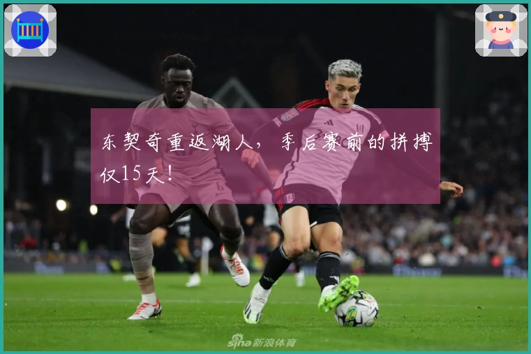 东契奇重返湖人，季后赛前的拼搏仅15天！
