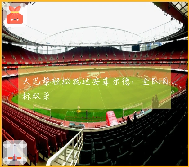 大巴黎轻松抵达安菲尔德，全队目标双杀