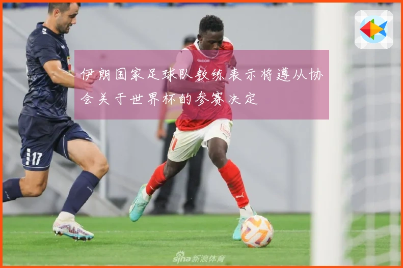 伊朗国家足球队教练表示将遵从协会关于世界杯的参赛决定