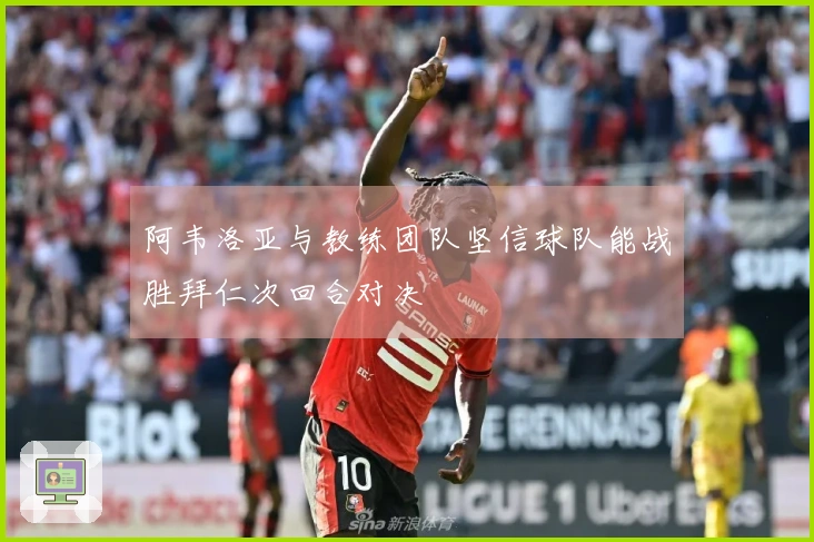 阿韦洛亚与教练团队坚信球队能战胜拜仁次回合对决