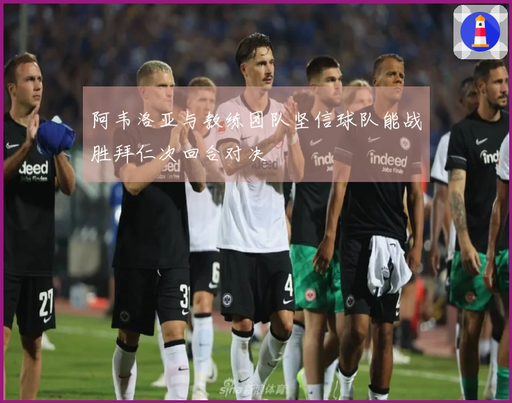 阿韦洛亚与教练团队坚信球队能战胜拜仁次回合对决