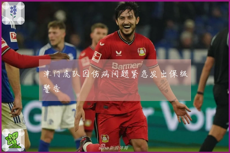 津门虎队因伤病问题紧急发出保级警告