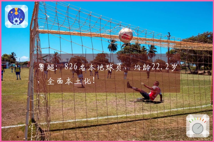 粤超：826名本地球员，均龄22.2岁，全面本土化！