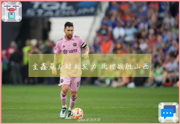 金鑫最后时刻发力 北控战胜山西