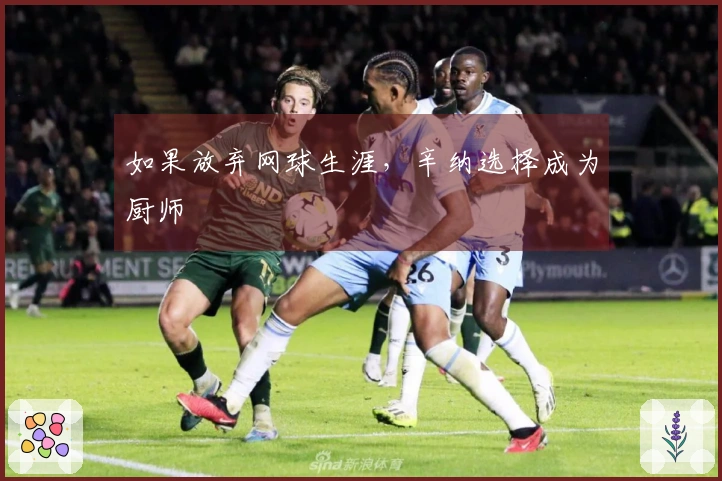 如果放弃网球生涯，辛纳选择成为厨师