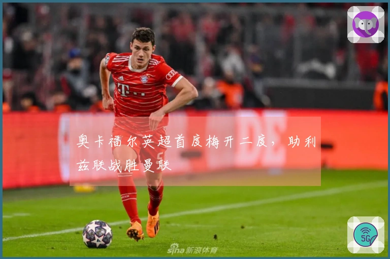 奥卡福尔英超首度梅开二度，助利兹联战胜曼联