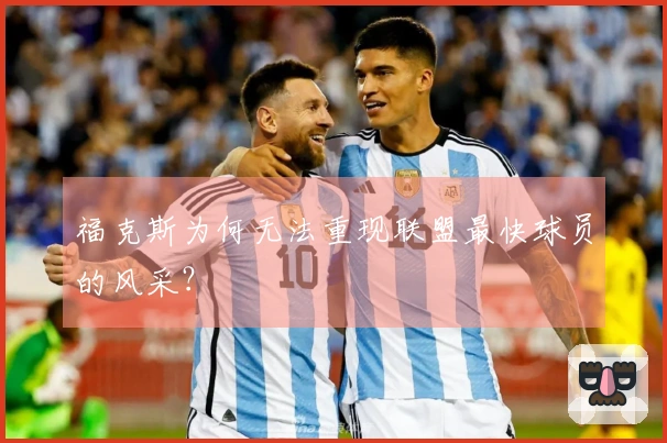 福克斯为何无法重现联盟最快球员的风采？