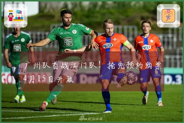 广州队首战江门队！抢先预约购票4月15日开放