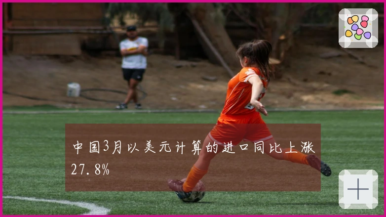 中国3月以美元计算的进口同比上涨27.8%