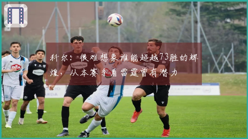 科尔：很难想象谁能超越73胜的辉煌，从本赛季看雷霆曾有潜力